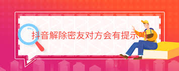 抖音密友取消對(duì)方是否會(huì)收到通知