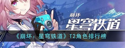 崩壞星穹鐵道T2角色有哪些？T2角色排行榜介紹攻略 