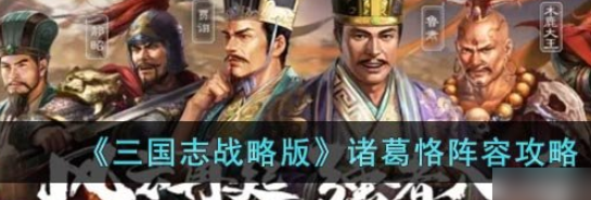 三國志戰(zhàn)略版諸葛恪陣容攻略-三國志戰(zhàn)略版諸葛恪陣容怎么搭配