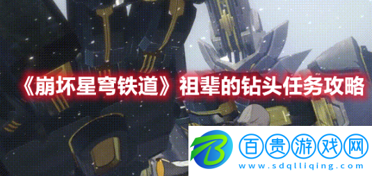 崩壞星穹鐵道祖輩的鉆頭任務怎么做-祖輩的鉆頭任務攻略