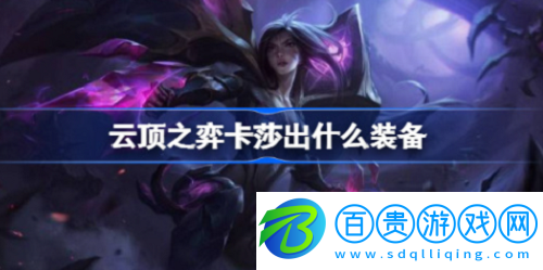 云頂之弈卡莎怎么出裝-云頂之弈卡莎出裝方法分享