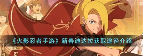 火影忍者手游新春迪達拉怎么獲得-火影忍者手游新春迪達拉獲得方法