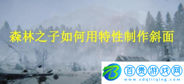 森林之子如何用特性制作斜面-森林之子利用特性制造斜面攻略