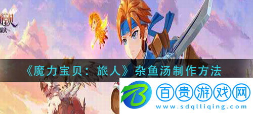 魔力寶貝旅人雜魚湯怎么制作-魔力寶貝旅人雜魚湯制作方法