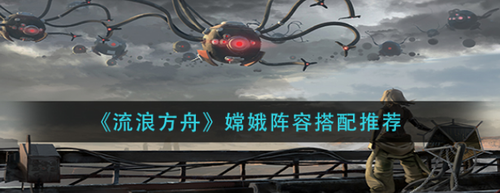 流浪方舟嫦娥陣容怎么搭配-流浪方舟嫦娥陣容搭配攻略