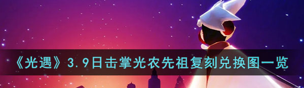 光遇3.9日擊掌光農(nóng)先祖復(fù)刻兌換圖有哪些-擊掌光農(nóng)先祖復(fù)刻兌換圖一覽
