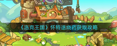 洛克王國懷特退燒藥怎么獲得-洛克王國懷特退燒藥獲取攻略