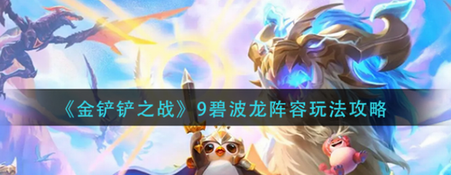 金鏟鏟之戰(zhàn)9碧波龍陣容怎么玩-金鏟鏟之戰(zhàn)9碧波龍陣容玩法攻略