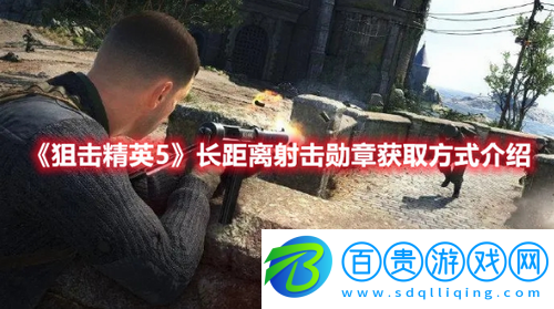 狙擊精英5長(zhǎng)距離射擊勛章怎么獲取-狙擊精英5長(zhǎng)距離射擊勛章獲取方式介紹