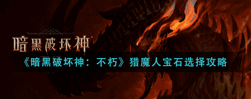 暗黑破壞神不朽獵魔人寶石怎么選-暗黑破壞神不朽獵魔人寶石選擇攻略
