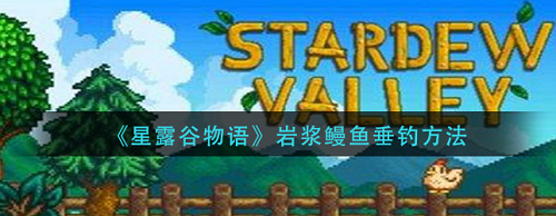 星露谷物語巖漿鰻魚怎么釣-星露谷物語巖漿鰻魚垂釣方法