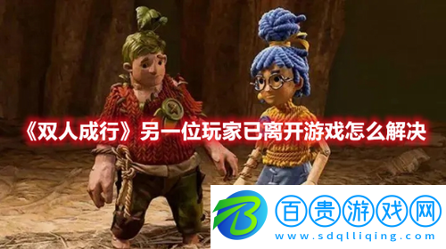 雙人成行另一位玩家已離開游戲怎么解決-雙人成行另一位玩家已離開游戲解決方法