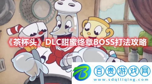 茶杯頭DLC甜蜜終章BOSS怎么打-茶杯頭DLC甜蜜終章BOSS打法攻略