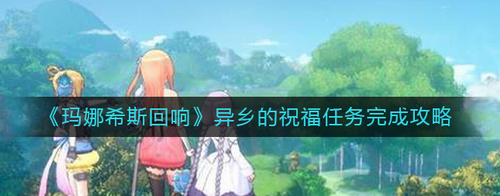 瑪娜希斯回響異鄉(xiāng)的祝福任務完成方法是什么-瑪娜希斯回響異鄉(xiāng)的祝福任務完成攻略