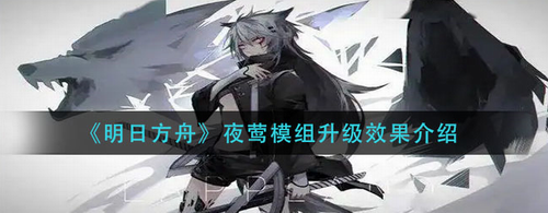 明日方舟夜鶯模組升級有什么效果-明日方舟夜鶯模組升級效果介紹