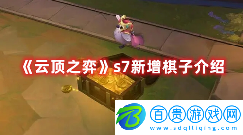 云頂之弈s7新增了哪些棋子-云頂之弈s7新增棋子介紹