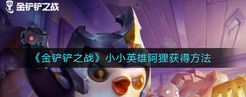 金鏟鏟之戰(zhàn)小小英雄阿貍怎么獲得