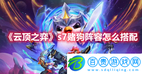 云頂之弈s7賭狗陣容怎么搭配-云頂之弈s7賭狗陣容搭配推薦