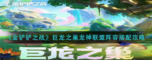 金鏟鏟之戰(zhàn)巨龍之巢龍神聯(lián)盟陣容怎么搭