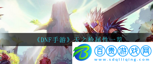 DNF手游天之槍屬性是什么-DNF手游天之槍屬性一覽