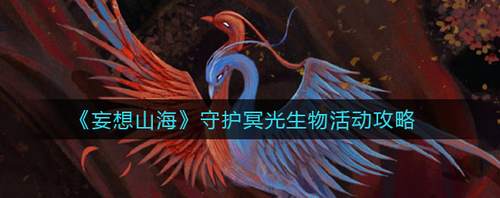 妄想山海守護(hù)冥光生物活動(dòng)怎么做-妄想山海守護(hù)冥光生物活動(dòng)攻略