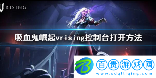 吸血鬼崛起vrising怎么打開控制臺-吸血鬼崛起vrising控制臺打開方法
