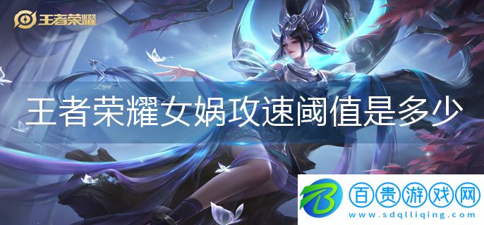 王者榮耀女媧攻速閾值是多少-女媧攻速閾值2023